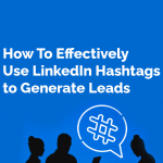 How To Effectively Use LinkedIn Hashtags to Generate Leads