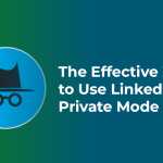 The Effective Ways to Use LinkedIn Private Mode