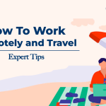 How To Work Remotely And Travel – Expert Tips
