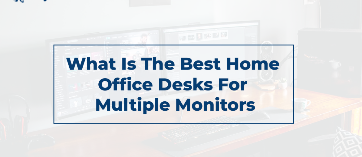 What Is The Best Home Office Desks For Multiple Monitors