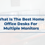 What Is The Best Home Office Desks For Multiple Monitors